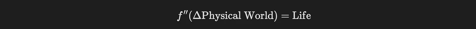 f''(ΔPhysical World) = Life