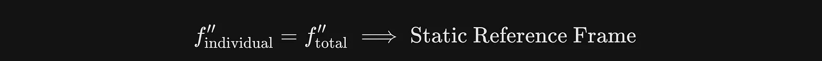 f''individual = f''total ⟹ Static Reference Frame